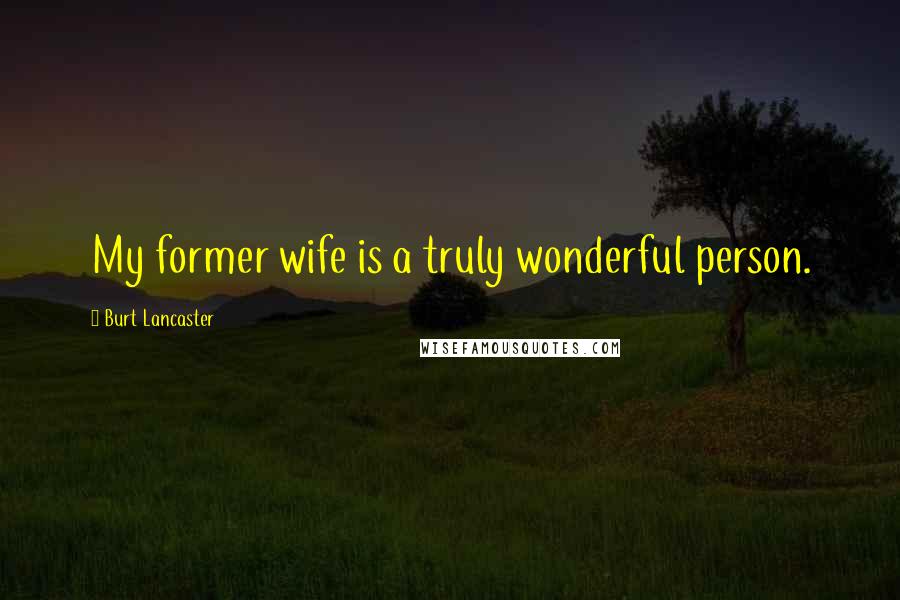 Burt Lancaster Quotes: My former wife is a truly wonderful person.