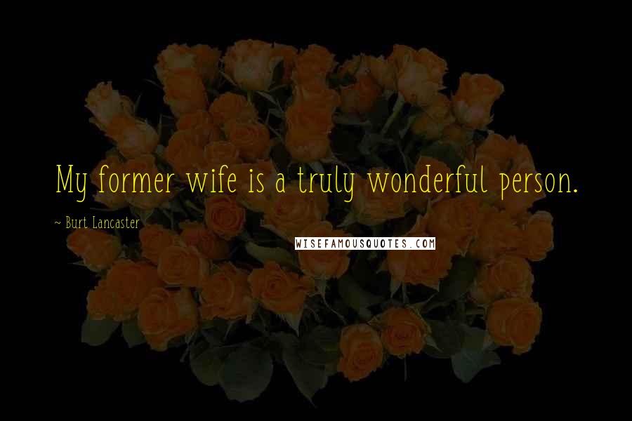 Burt Lancaster Quotes: My former wife is a truly wonderful person.