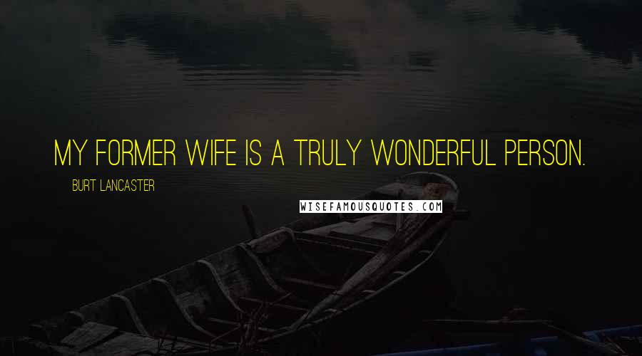 Burt Lancaster Quotes: My former wife is a truly wonderful person.