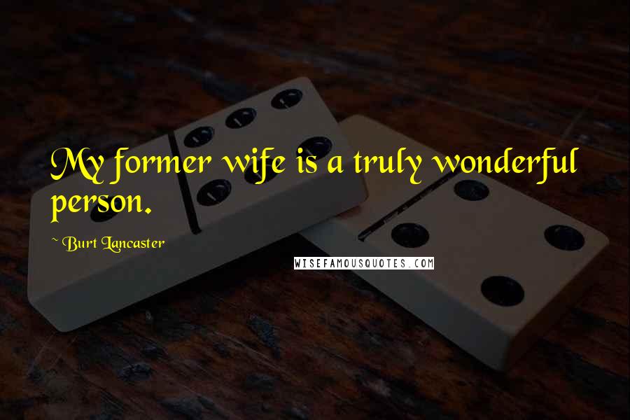 Burt Lancaster Quotes: My former wife is a truly wonderful person.