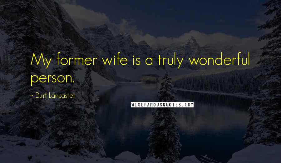 Burt Lancaster Quotes: My former wife is a truly wonderful person.