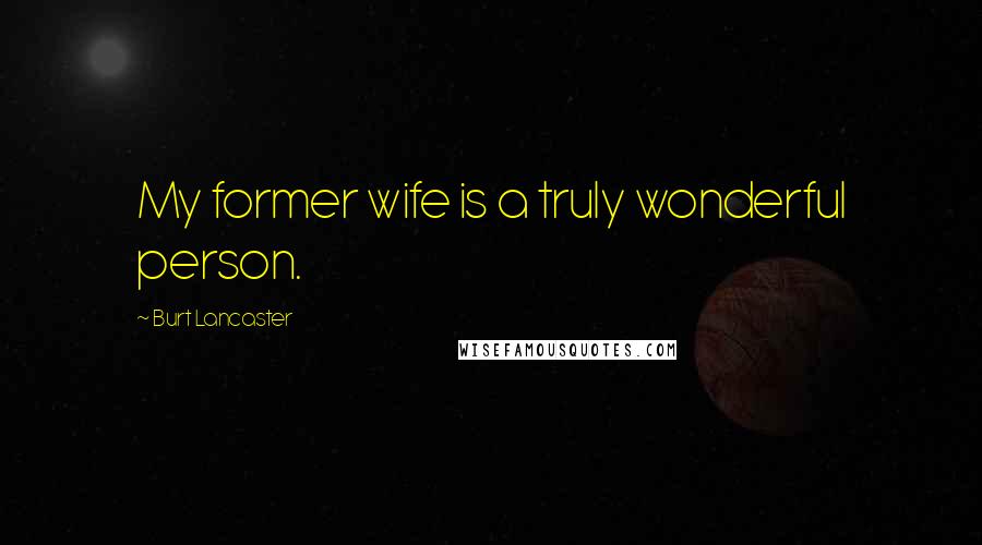 Burt Lancaster Quotes: My former wife is a truly wonderful person.