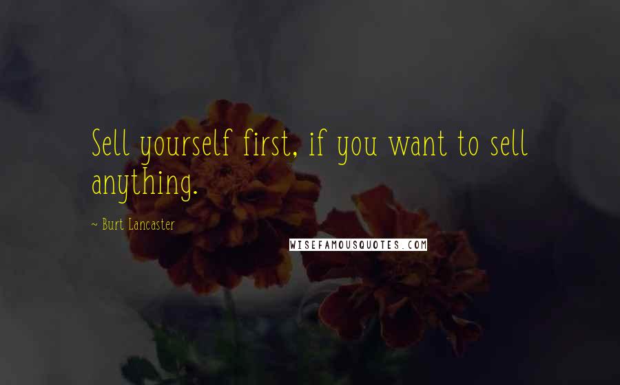 Burt Lancaster Quotes: Sell yourself first, if you want to sell anything.