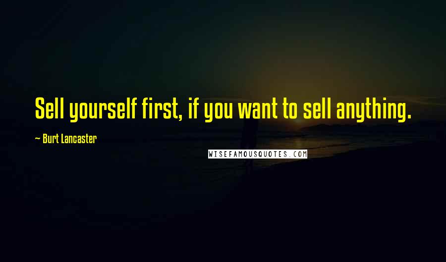 Burt Lancaster Quotes: Sell yourself first, if you want to sell anything.