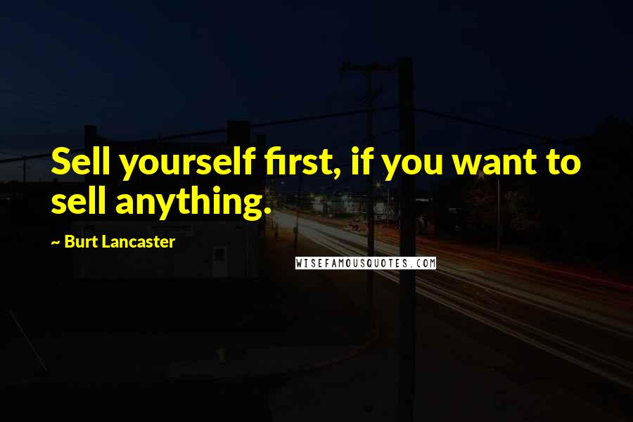 Burt Lancaster Quotes: Sell yourself first, if you want to sell anything.