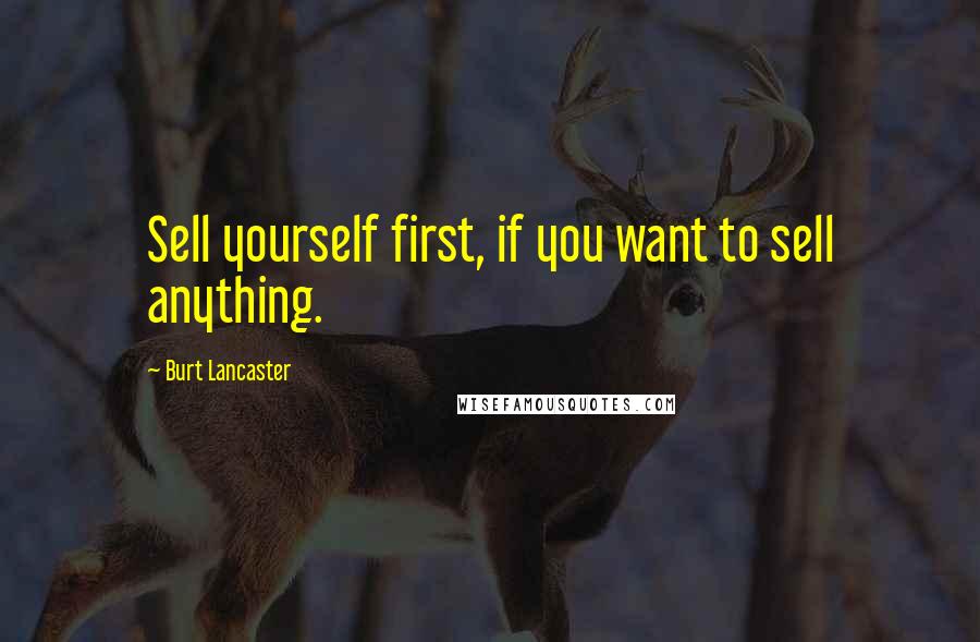 Burt Lancaster Quotes: Sell yourself first, if you want to sell anything.