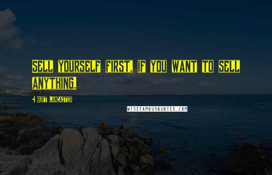 Burt Lancaster Quotes: Sell yourself first, if you want to sell anything.