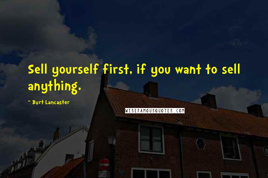 Burt Lancaster Quotes: Sell yourself first, if you want to sell anything.