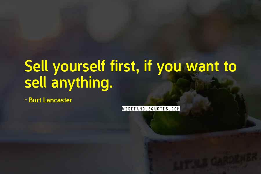 Burt Lancaster Quotes: Sell yourself first, if you want to sell anything.