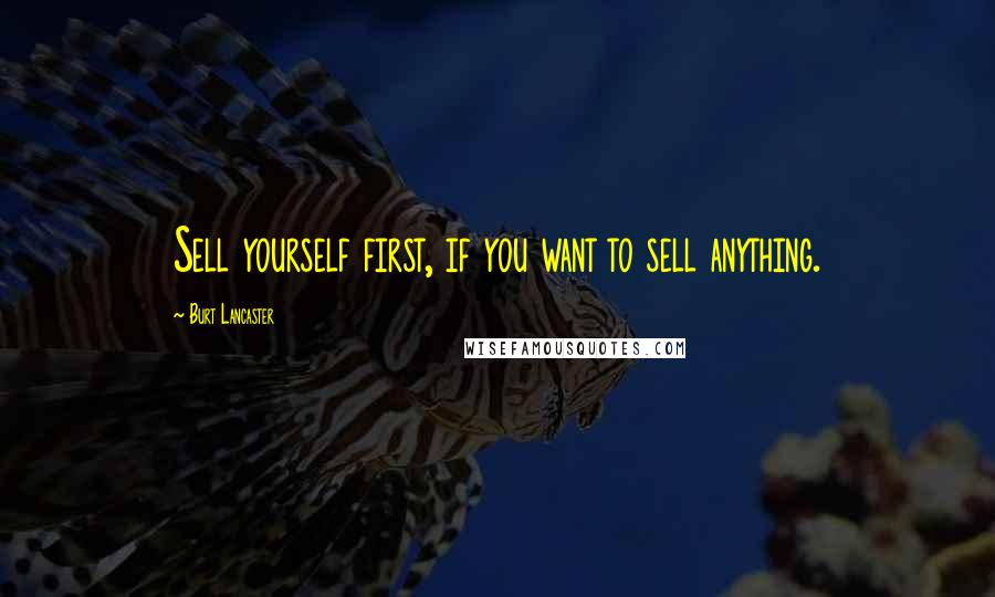 Burt Lancaster Quotes: Sell yourself first, if you want to sell anything.