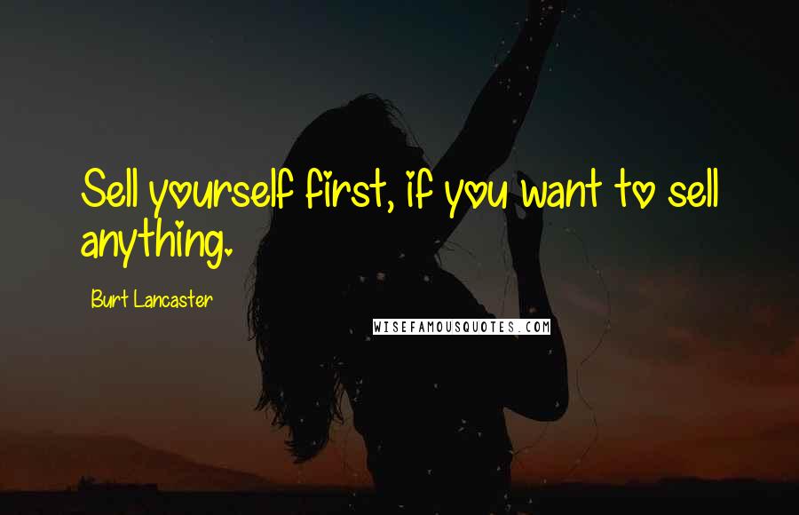 Burt Lancaster Quotes: Sell yourself first, if you want to sell anything.