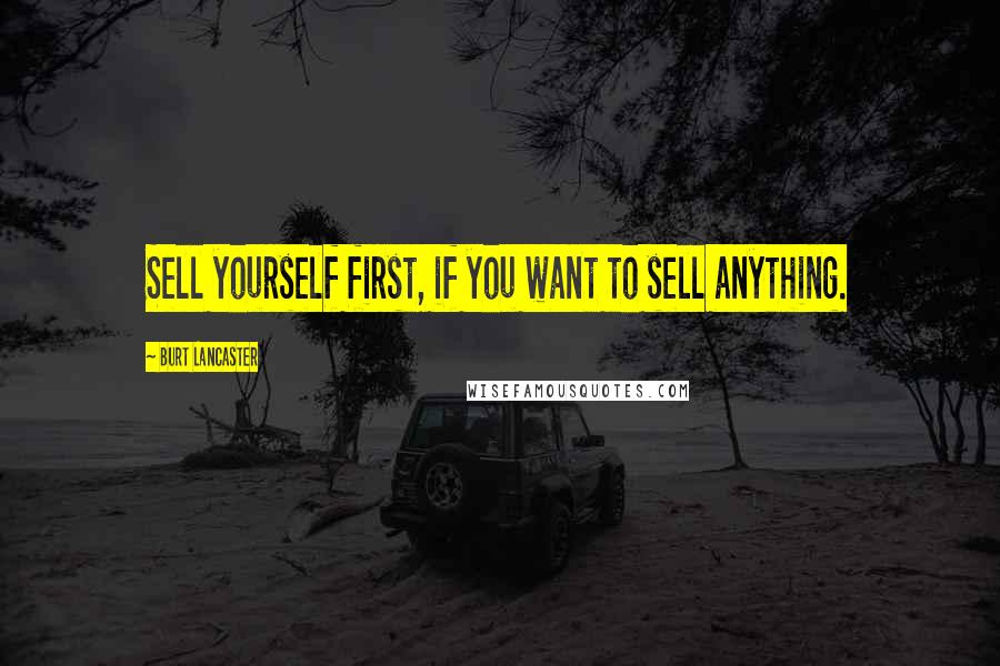 Burt Lancaster Quotes: Sell yourself first, if you want to sell anything.