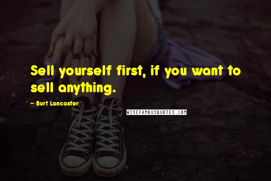 Burt Lancaster Quotes: Sell yourself first, if you want to sell anything.