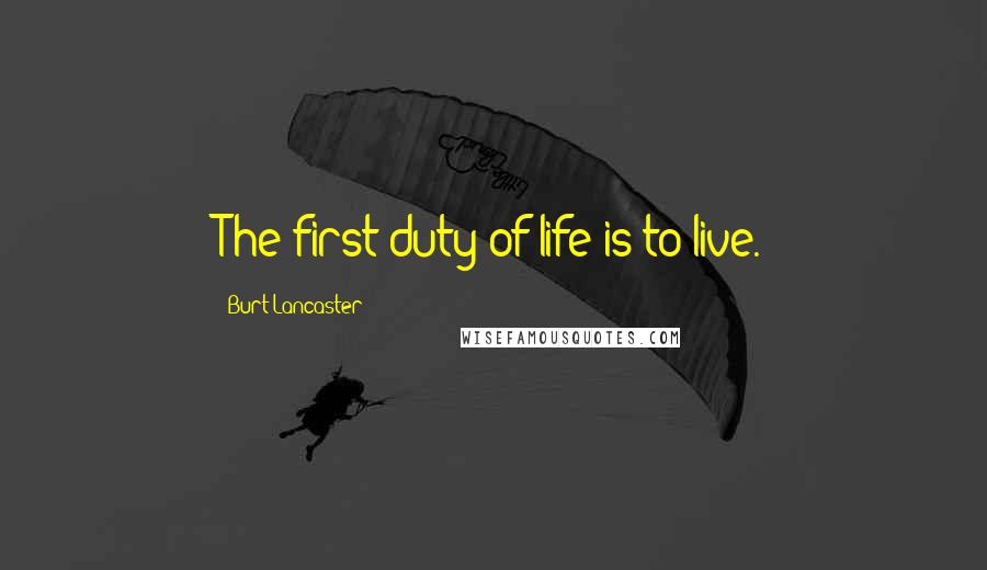 Burt Lancaster Quotes: The first duty of life is to live.