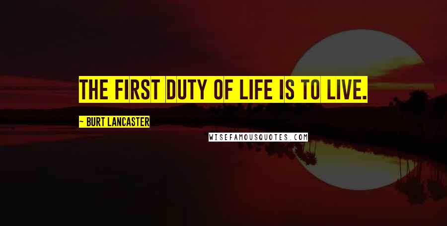 Burt Lancaster Quotes: The first duty of life is to live.