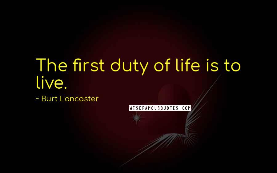 Burt Lancaster Quotes: The first duty of life is to live.