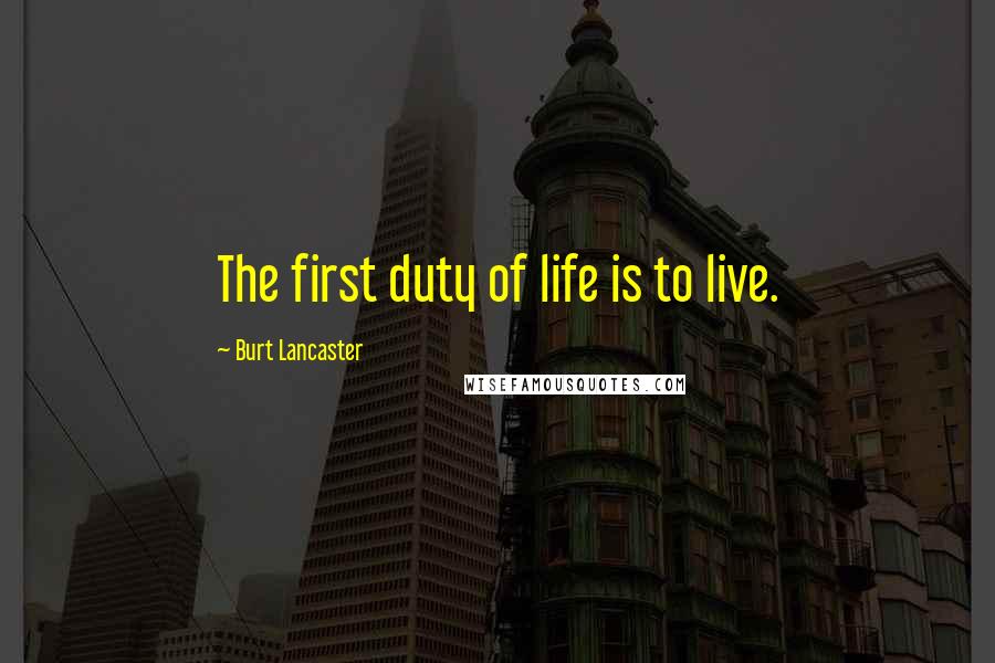 Burt Lancaster Quotes: The first duty of life is to live.