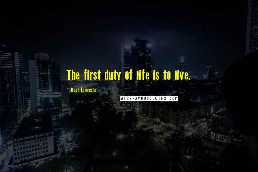 Burt Lancaster Quotes: The first duty of life is to live.