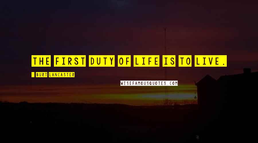 Burt Lancaster Quotes: The first duty of life is to live.