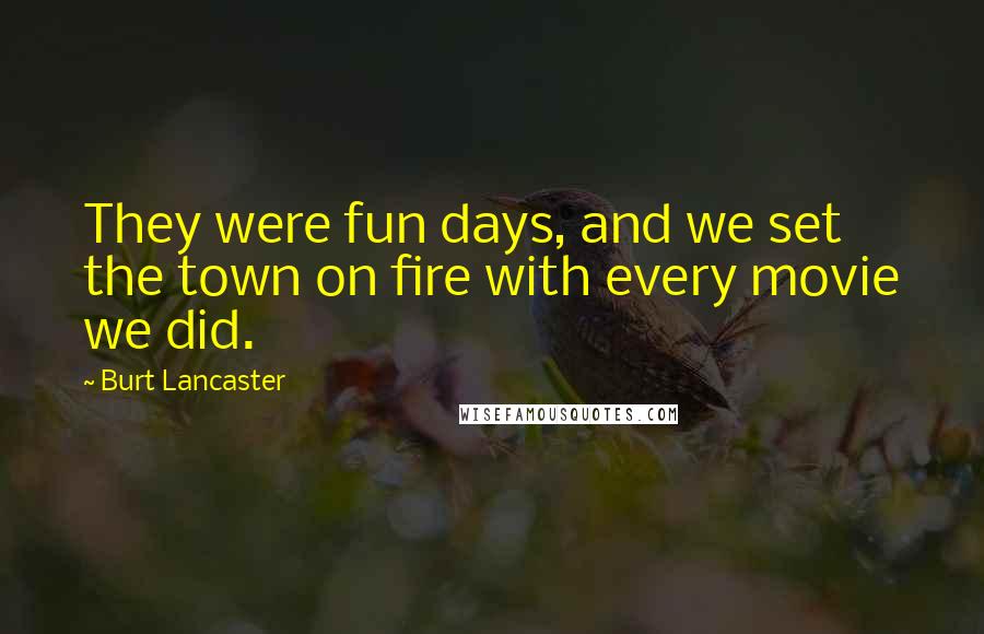 Burt Lancaster Quotes: They were fun days, and we set the town on fire with every movie we did.