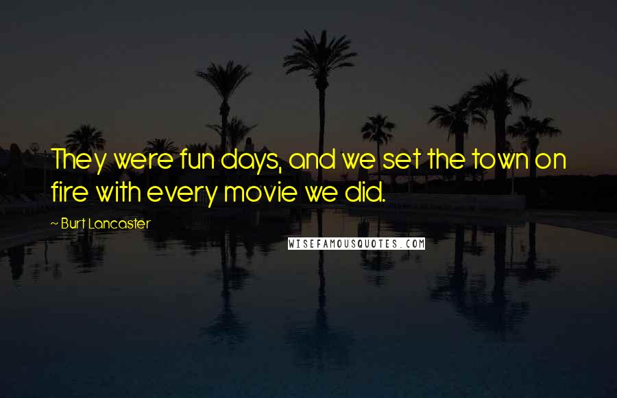 Burt Lancaster Quotes: They were fun days, and we set the town on fire with every movie we did.