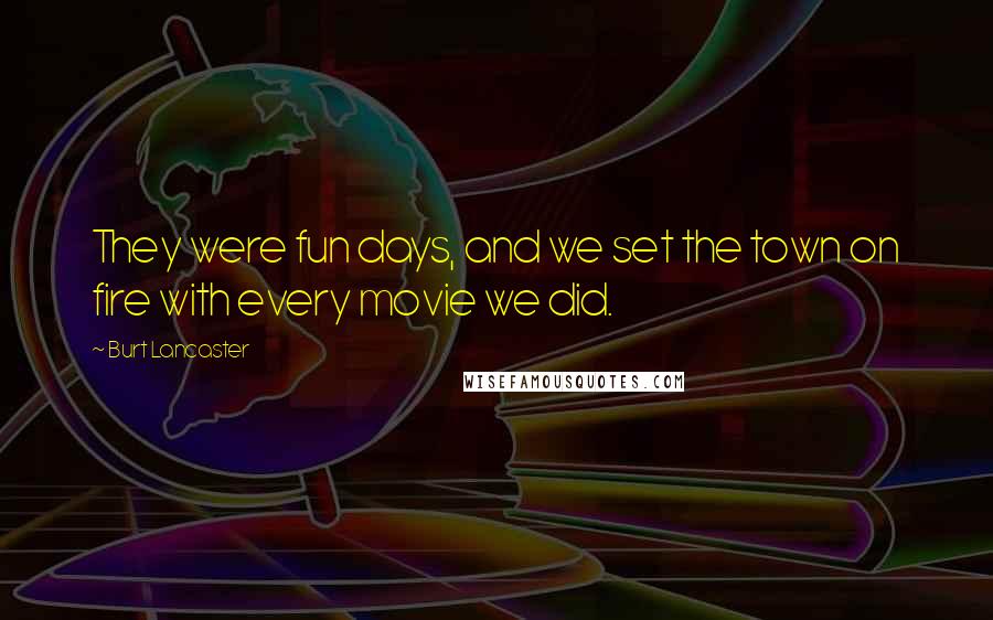 Burt Lancaster Quotes: They were fun days, and we set the town on fire with every movie we did.