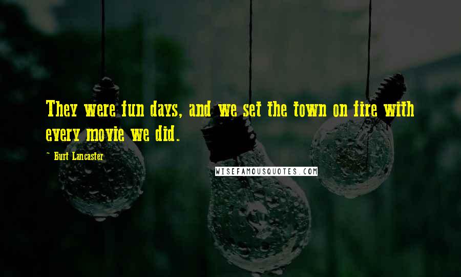 Burt Lancaster Quotes: They were fun days, and we set the town on fire with every movie we did.