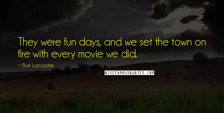 Burt Lancaster Quotes: They were fun days, and we set the town on fire with every movie we did.