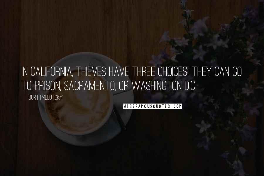 Burt Prelutsky Quotes: In California, thieves have three choices: They can go to prison, Sacramento, or Washington D.C.