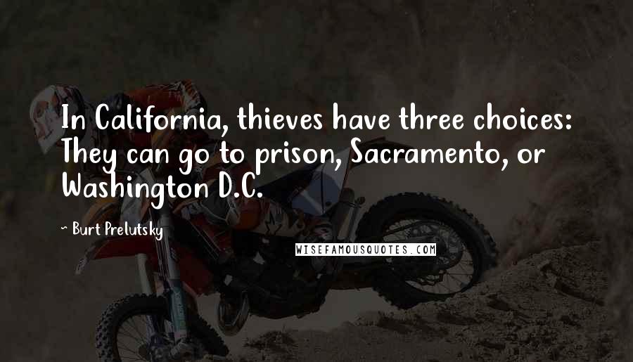 Burt Prelutsky Quotes: In California, thieves have three choices: They can go to prison, Sacramento, or Washington D.C.