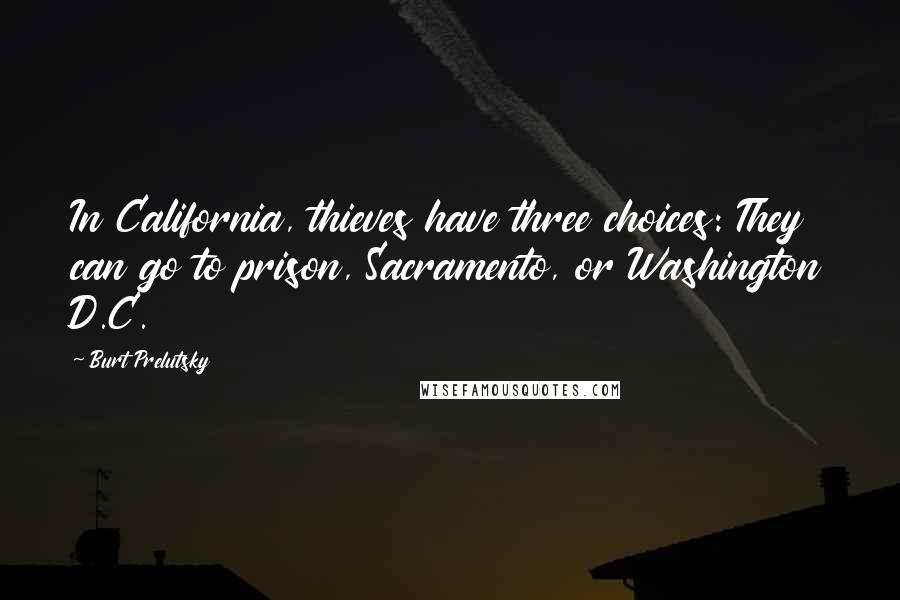 Burt Prelutsky Quotes: In California, thieves have three choices: They can go to prison, Sacramento, or Washington D.C.