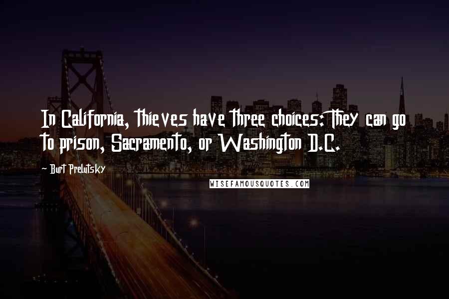 Burt Prelutsky Quotes: In California, thieves have three choices: They can go to prison, Sacramento, or Washington D.C.