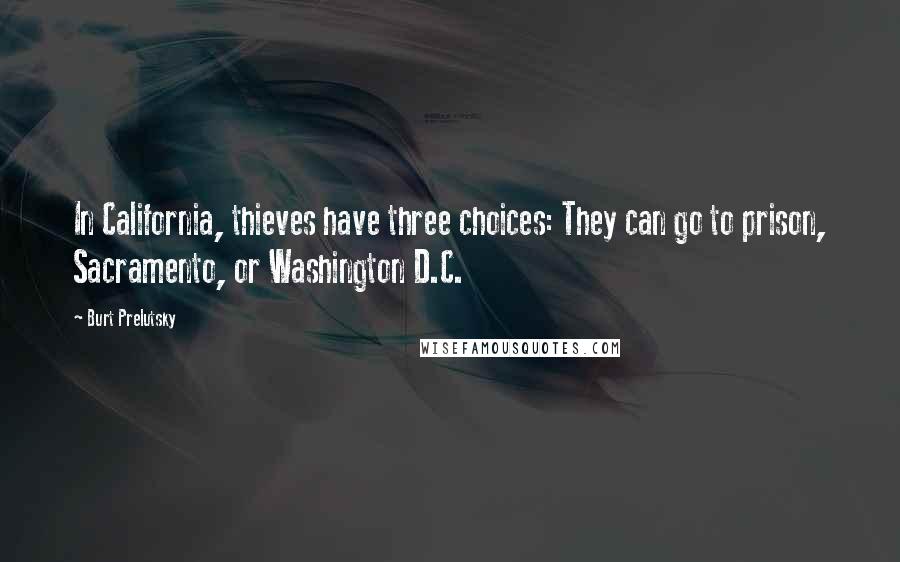 Burt Prelutsky Quotes: In California, thieves have three choices: They can go to prison, Sacramento, or Washington D.C.