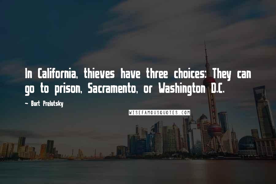 Burt Prelutsky Quotes: In California, thieves have three choices: They can go to prison, Sacramento, or Washington D.C.