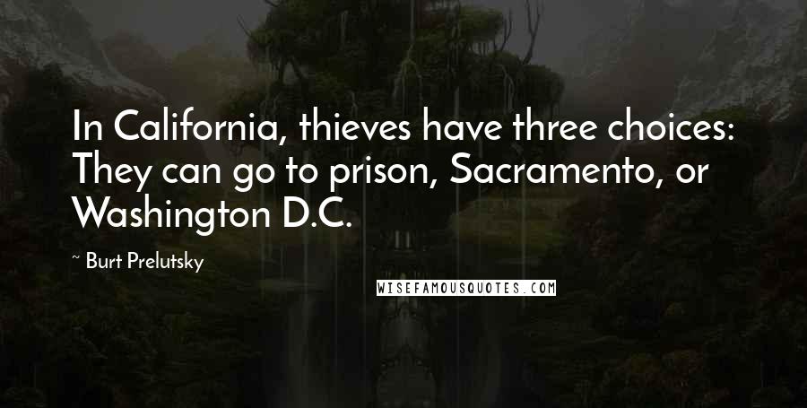 Burt Prelutsky Quotes: In California, thieves have three choices: They can go to prison, Sacramento, or Washington D.C.