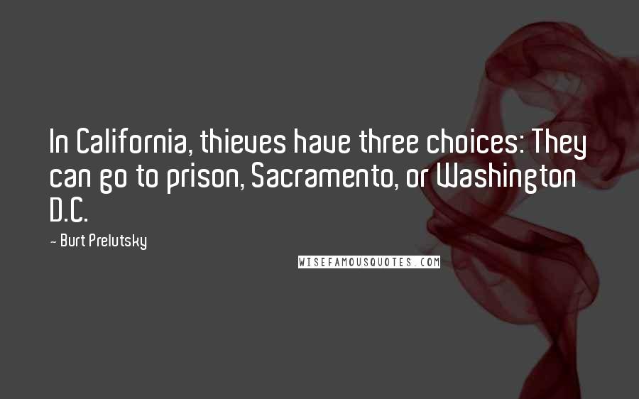 Burt Prelutsky Quotes: In California, thieves have three choices: They can go to prison, Sacramento, or Washington D.C.