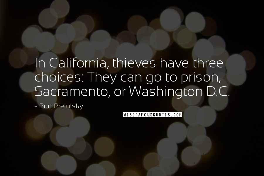 Burt Prelutsky Quotes: In California, thieves have three choices: They can go to prison, Sacramento, or Washington D.C.