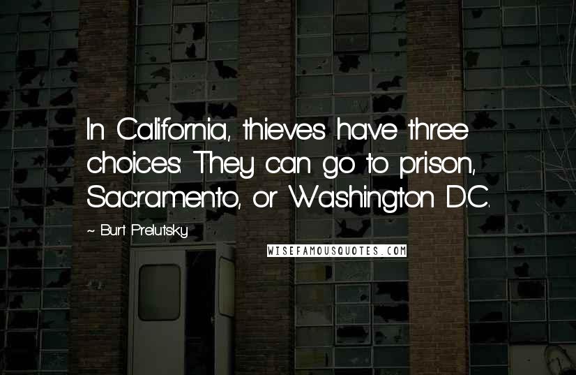 Burt Prelutsky Quotes: In California, thieves have three choices: They can go to prison, Sacramento, or Washington D.C.