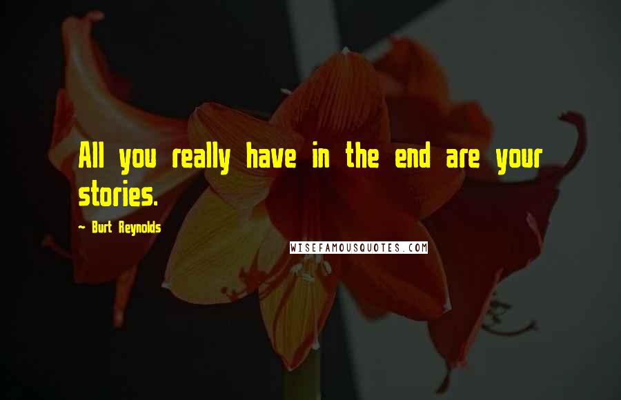 Burt Reynolds Quotes: All you really have in the end are your stories.