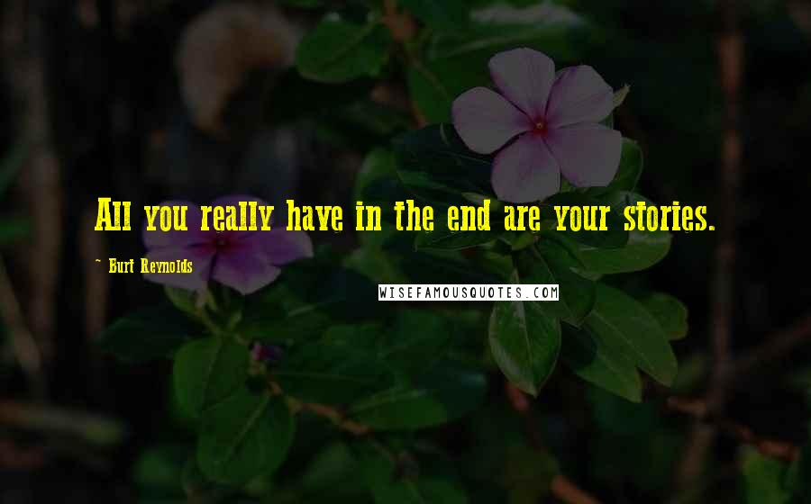 Burt Reynolds Quotes: All you really have in the end are your stories.