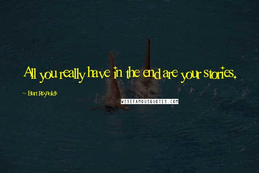 Burt Reynolds Quotes: All you really have in the end are your stories.