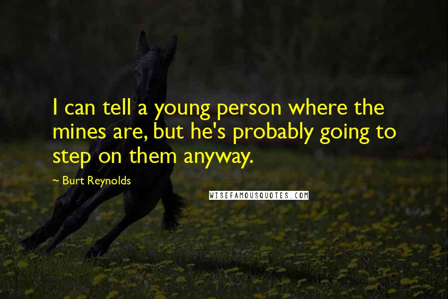 Burt Reynolds Quotes: I can tell a young person where the mines are, but he's probably going to step on them anyway.