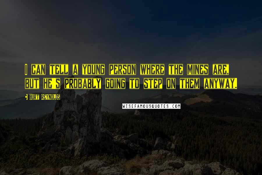 Burt Reynolds Quotes: I can tell a young person where the mines are, but he's probably going to step on them anyway.