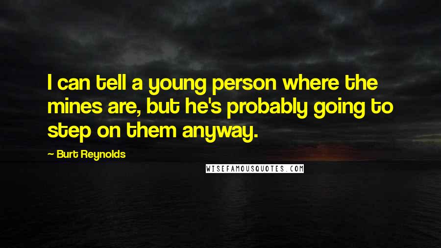 Burt Reynolds Quotes: I can tell a young person where the mines are, but he's probably going to step on them anyway.