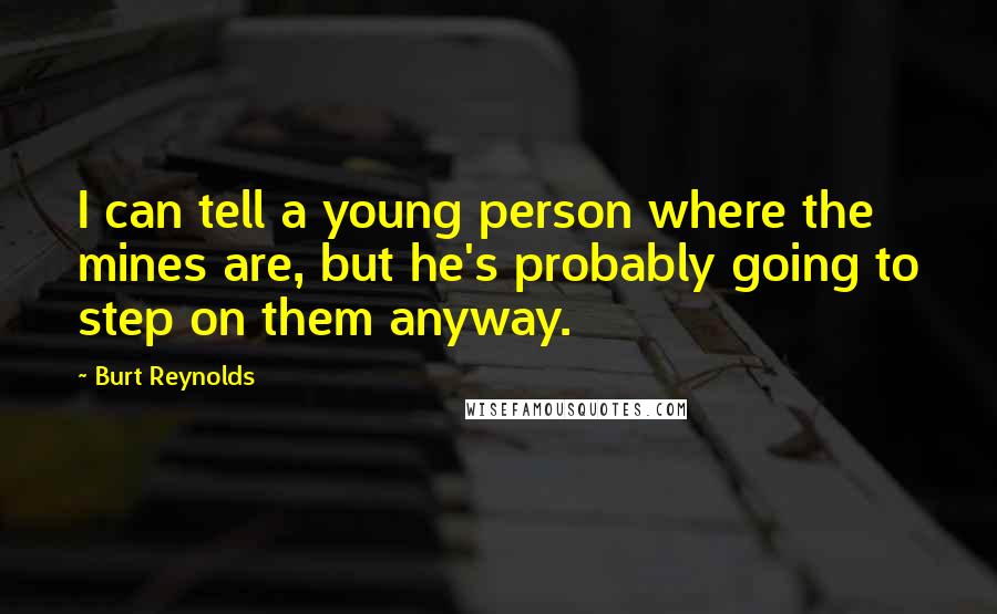 Burt Reynolds Quotes: I can tell a young person where the mines are, but he's probably going to step on them anyway.