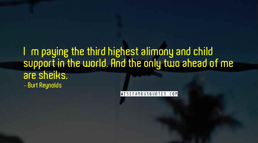 Burt Reynolds Quotes: I'm paying the third highest alimony and child support in the world. And the only two ahead of me are sheiks.