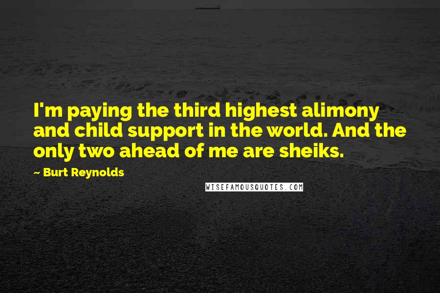 Burt Reynolds Quotes: I'm paying the third highest alimony and child support in the world. And the only two ahead of me are sheiks.