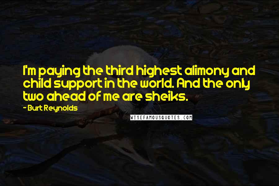 Burt Reynolds Quotes: I'm paying the third highest alimony and child support in the world. And the only two ahead of me are sheiks.