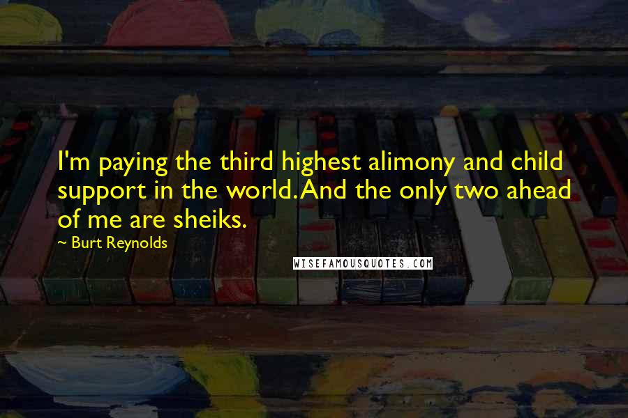 Burt Reynolds Quotes: I'm paying the third highest alimony and child support in the world. And the only two ahead of me are sheiks.