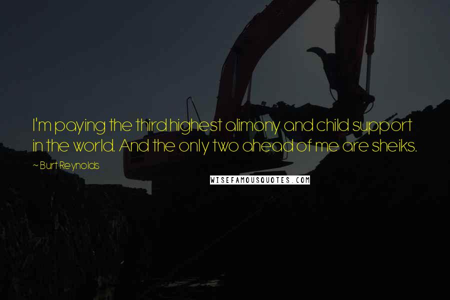 Burt Reynolds Quotes: I'm paying the third highest alimony and child support in the world. And the only two ahead of me are sheiks.